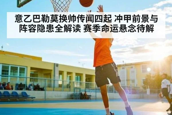 意乙巴勒莫换帅传闻四起 冲甲前景与阵容隐患全解读 赛季命运悬念待解