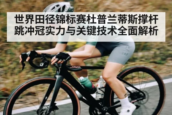 世界田径锦标赛杜普兰蒂斯撑杆跳冲冠实力与关键技术全面解析