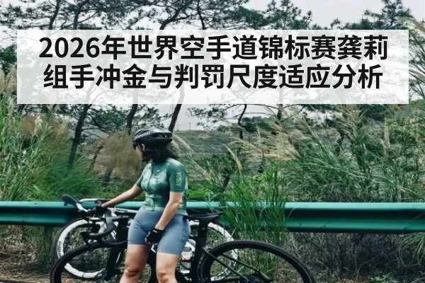 2026年世界空手道锦标赛龚莉组手冲金与判罚尺度适应分析