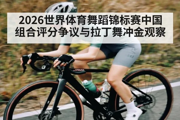 2026世界体育舞蹈锦标赛中国组合评分争议与拉丁舞冲金观察